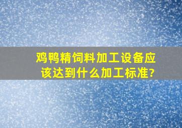 鸡鸭精饲料加工设备应该达到什么加工标准?