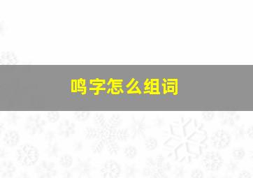 鸣字怎么组词