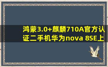 鸿蒙3.0+麒麟710A,官方认证二手机华为nova 8SE上架开售
