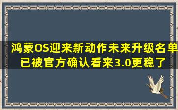 鸿蒙OS迎来新动作,未来升级名单已被官方确认,看来3.0更稳了 