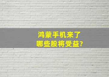 鸿蒙手机来了,哪些股将受益?