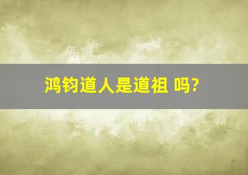 鸿钧道人是道祖 吗?