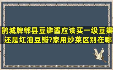 鹃城牌郫县豆瓣酱应该买一级豆瓣还是红油豆瓣?家用炒菜区别在哪里?