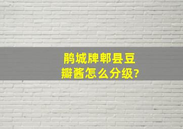 鹃城牌郫县豆瓣酱怎么分级?