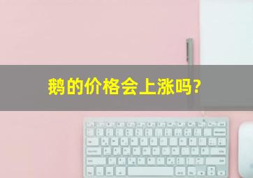 鹅的价格会上涨吗?