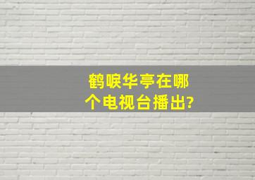 鹤唳华亭在哪个电视台播出?