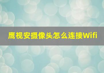 鹰视安摄像头怎么连接Wifi