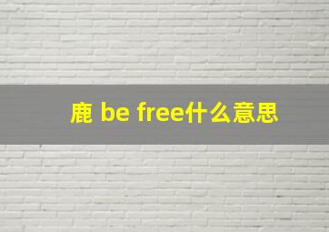 鹿 be free什么意思