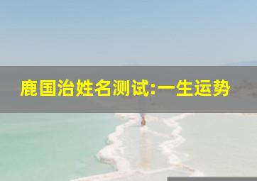 鹿国治姓名测试:一生运势