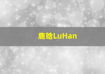 鹿晗LuHan