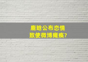 鹿晗公布恋情致使微博瘫痪?