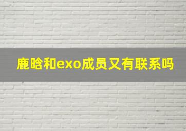 鹿晗和exo成员又有联系吗