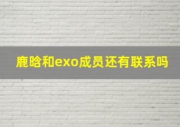 鹿晗和exo成员还有联系吗