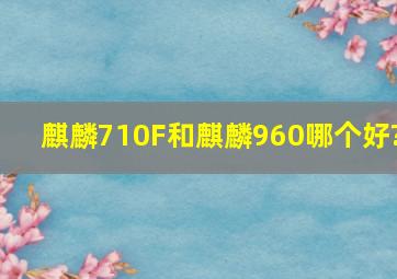 麒麟710F和麒麟960哪个好?