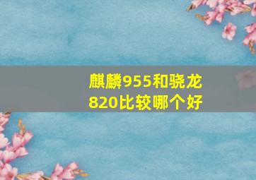 麒麟955和骁龙820比较哪个好(