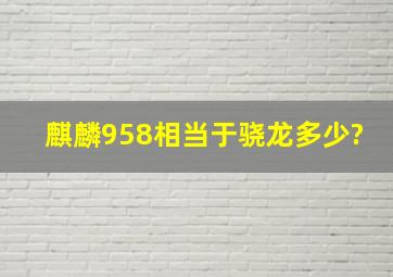 麒麟958相当于骁龙多少?