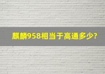 麒麟958相当于高通多少?