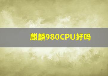 麒麟980CPU好吗