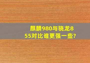 麒麟980与骁龙855对比,谁更强一些?