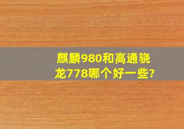 麒麟980和高通骁龙778哪个好一些?