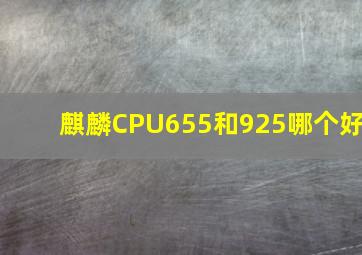 麒麟CPU655和925哪个好