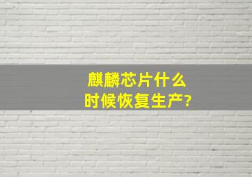 麒麟芯片什么时候恢复生产?