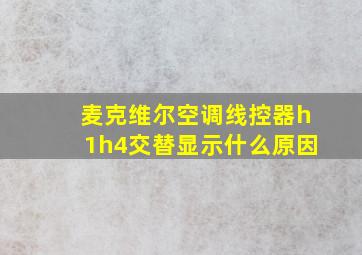 麦克维尔空调线控器h1h4交替显示什么原因