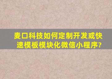 麦口科技如何定制开发或快速模板模块化微信小程序?