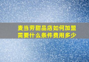 麦当劳甜品店如何加盟(需要什么条件(费用多少(