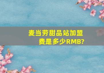 麦当劳甜品站加盟费是多少RMB?