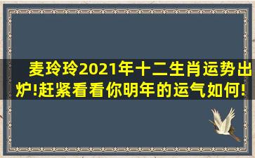 麦玲玲2021年十二生肖运势出炉!赶紧看看你明年的运气如何!