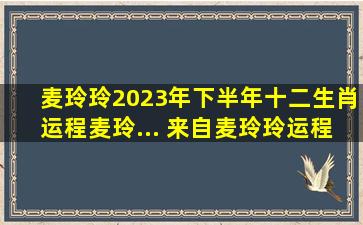 麦玲玲2023年下半年十二生肖运程麦玲... 来自麦玲玲运程 