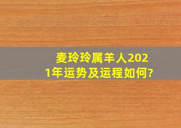 麦玲玲属羊人2021年运势及运程如何?