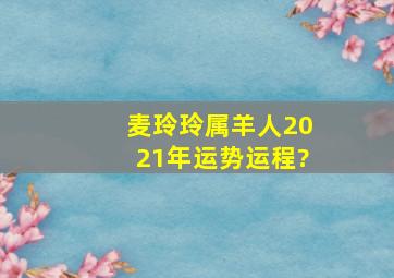 麦玲玲属羊人2021年运势运程?