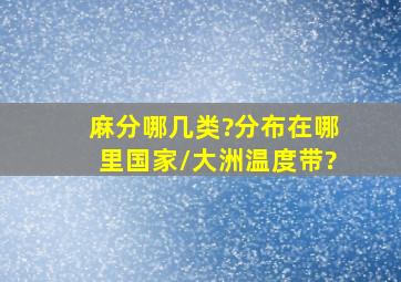 麻分哪几类?分布在哪里(国家/大洲、温度带)?