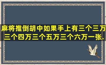 麻将推倒胡中如果手上有三个三万,三个四万,三个五万,三个六万,一张...