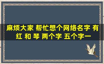 麻烦大家 帮忙想个网络名字 有 红 和 琴 两个字 五个字一下