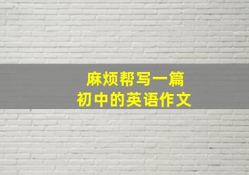 麻烦帮写一篇初中的英语作文