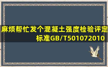 麻烦帮忙发个《混凝土强度检验评定标准》(GB/T501072010)国标和...