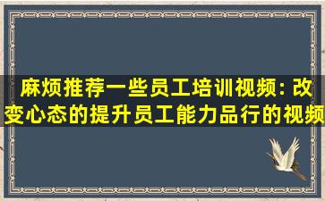 麻烦推荐一些员工培训视频: 改变心态的、提升员工能力品行的视频