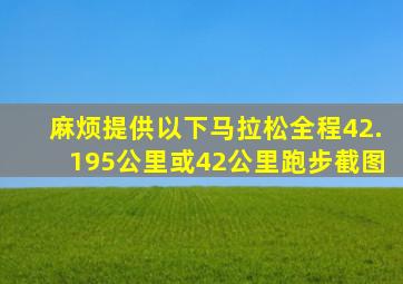 麻烦提供以下(马拉松全程42.195公里)或42公里跑步截图