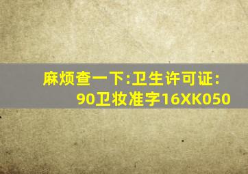 麻烦查一下:卫生许可证:(90)卫妆准字16XK050