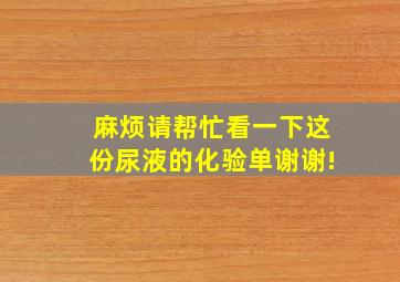 麻烦请帮忙看一下这份尿液的化验单谢谢!