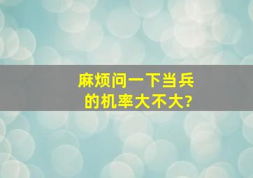 麻烦问一下,当兵的机率大不大?