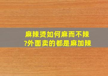 麻辣烫如何麻而不辣?外面卖的都是麻加辣