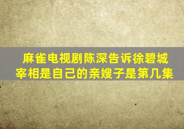 麻雀电视剧陈深告诉徐碧城宰相是自己的亲嫂子是第几集