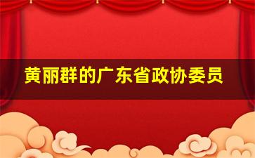 黄丽群的广东省政协委员