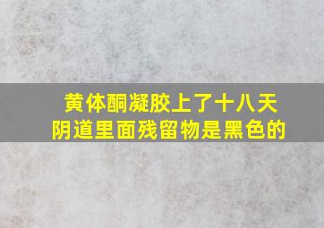 黄体酮凝胶上了十八天阴道里面残留物是黑色的