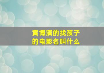 黄博演的找孩子的电影名叫什么