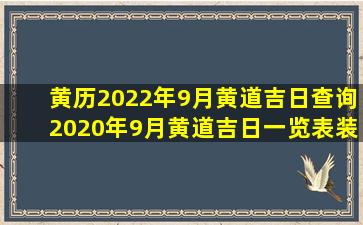 黄历2022年9月黄道吉日查询,2020年9月黄道吉日一览表装修吉日吉时